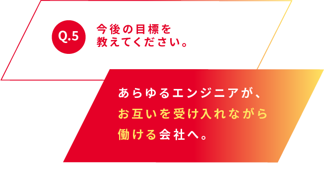 Q.5 今後の目標を教えてください。あらゆるエンジニアがお互いを受け入れながら働ける会社へ。